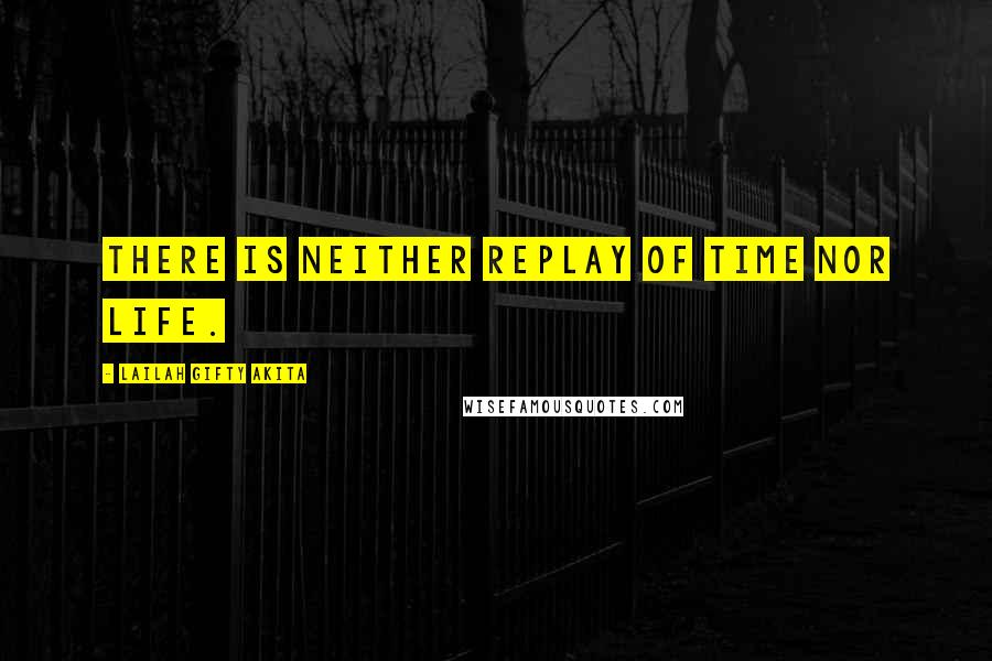 Lailah Gifty Akita Quotes: There is neither replay of time nor life.