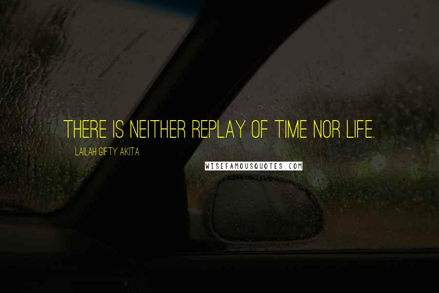 Lailah Gifty Akita Quotes: There is neither replay of time nor life.