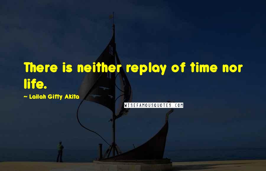 Lailah Gifty Akita Quotes: There is neither replay of time nor life.