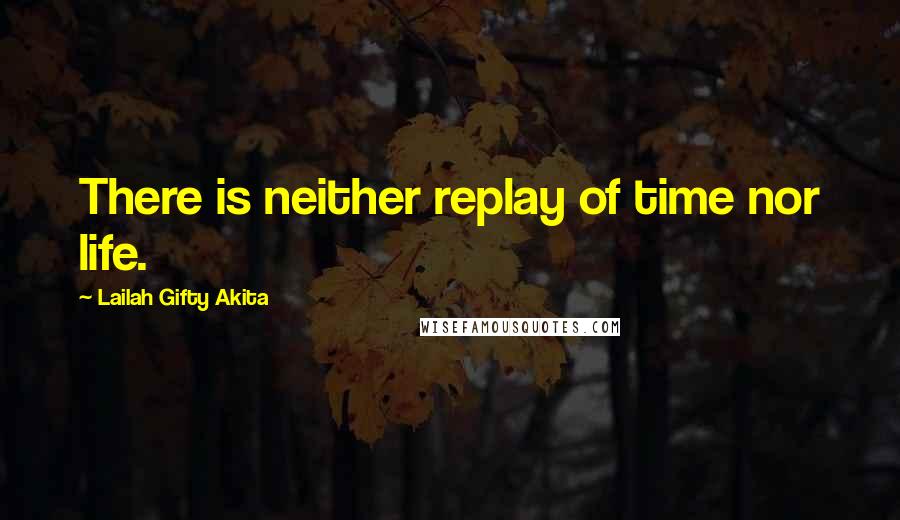 Lailah Gifty Akita Quotes: There is neither replay of time nor life.