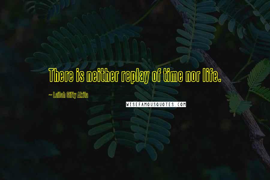 Lailah Gifty Akita Quotes: There is neither replay of time nor life.