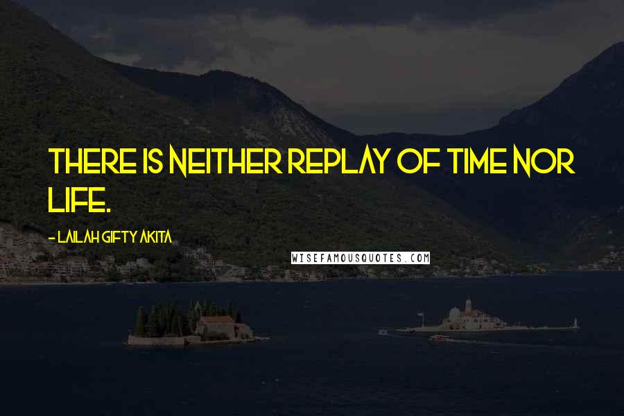 Lailah Gifty Akita Quotes: There is neither replay of time nor life.