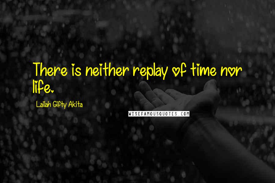 Lailah Gifty Akita Quotes: There is neither replay of time nor life.