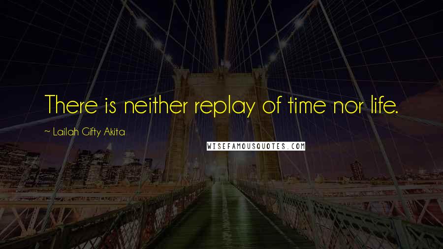 Lailah Gifty Akita Quotes: There is neither replay of time nor life.