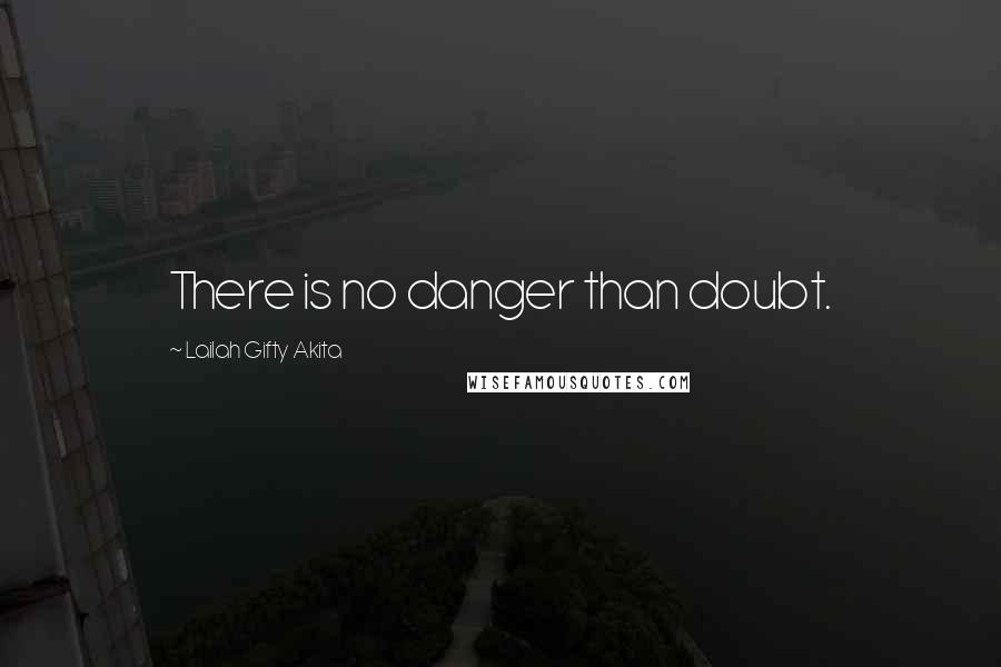 Lailah Gifty Akita Quotes: There is no danger than doubt.