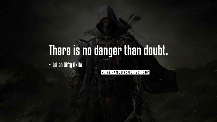 Lailah Gifty Akita Quotes: There is no danger than doubt.