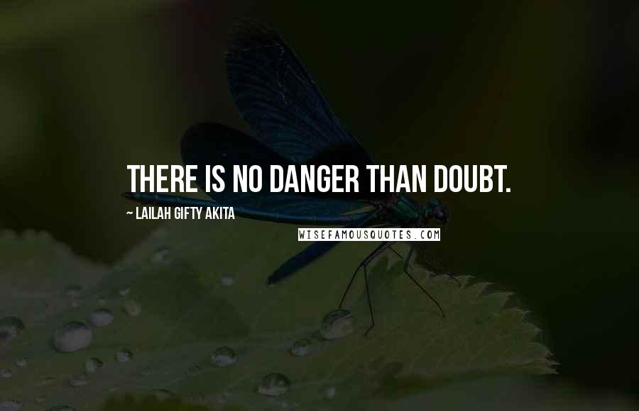 Lailah Gifty Akita Quotes: There is no danger than doubt.