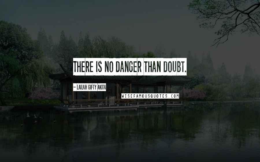 Lailah Gifty Akita Quotes: There is no danger than doubt.