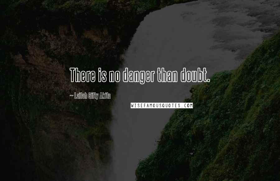 Lailah Gifty Akita Quotes: There is no danger than doubt.