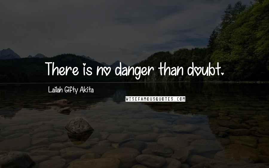 Lailah Gifty Akita Quotes: There is no danger than doubt.