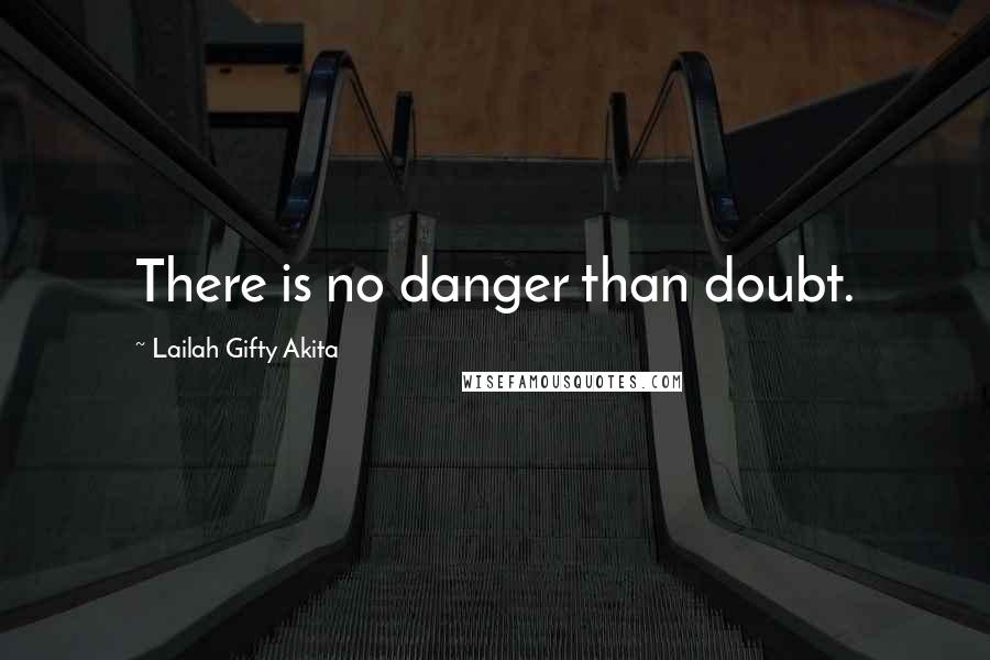 Lailah Gifty Akita Quotes: There is no danger than doubt.