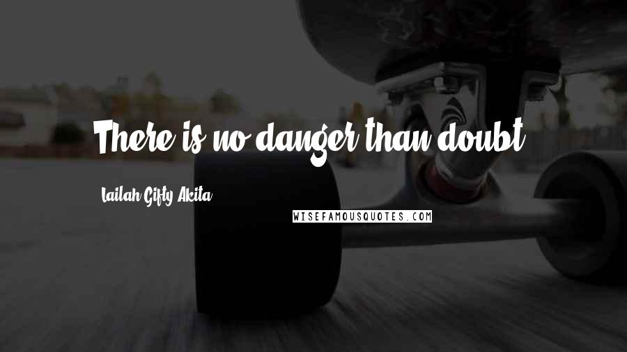 Lailah Gifty Akita Quotes: There is no danger than doubt.