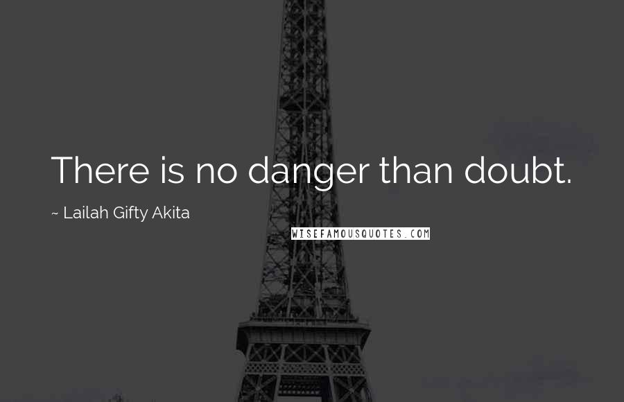 Lailah Gifty Akita Quotes: There is no danger than doubt.