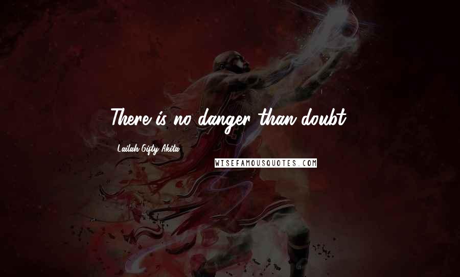 Lailah Gifty Akita Quotes: There is no danger than doubt.