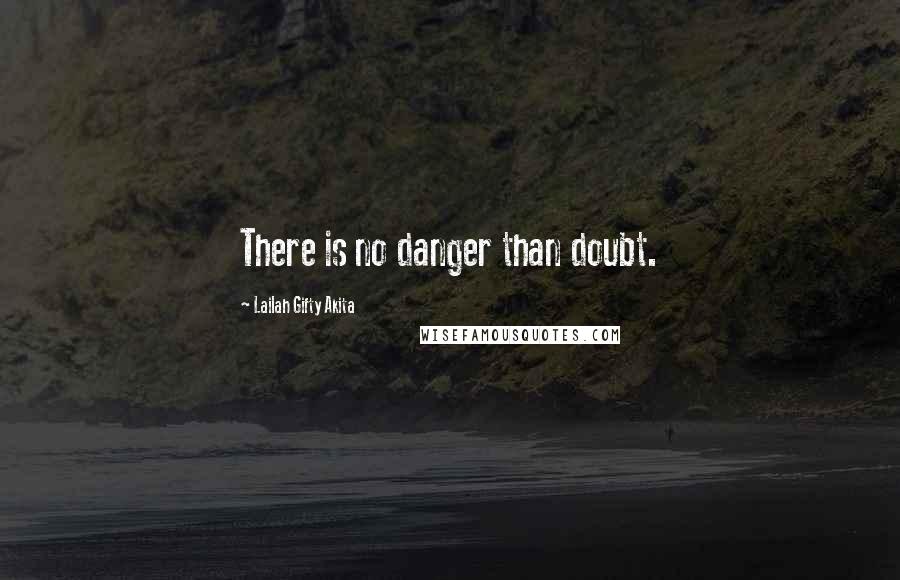 Lailah Gifty Akita Quotes: There is no danger than doubt.