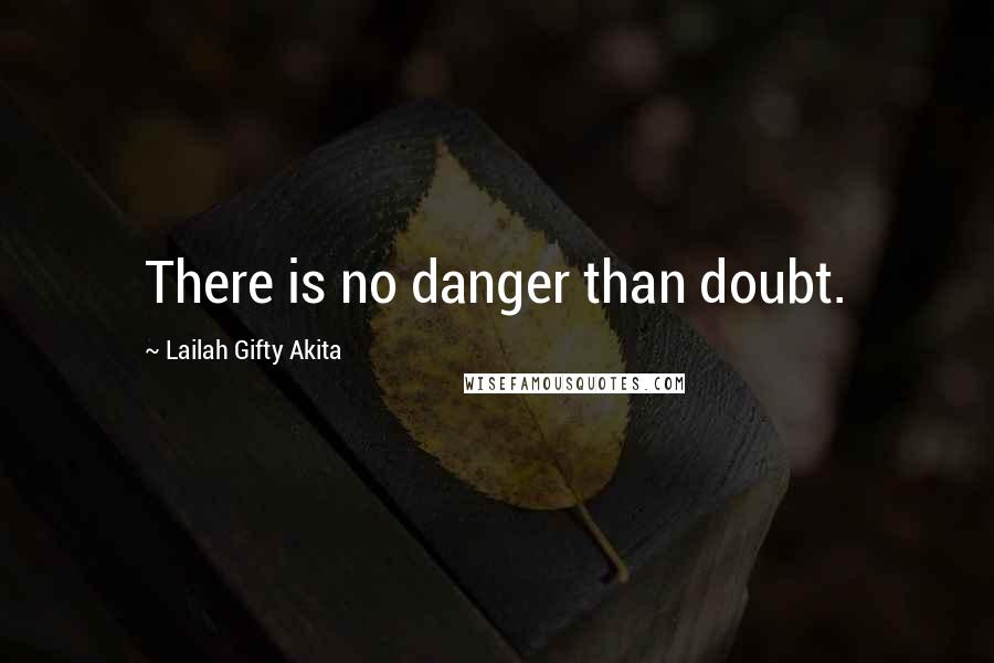 Lailah Gifty Akita Quotes: There is no danger than doubt.