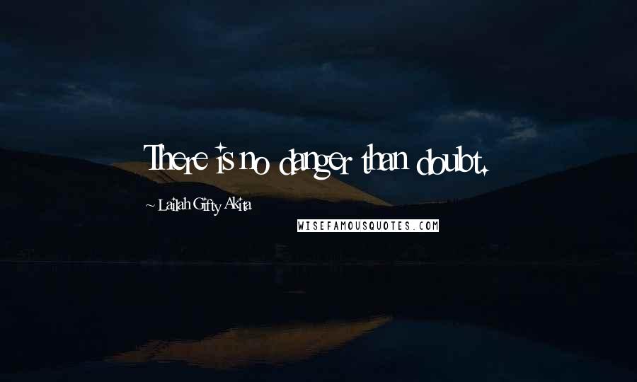 Lailah Gifty Akita Quotes: There is no danger than doubt.