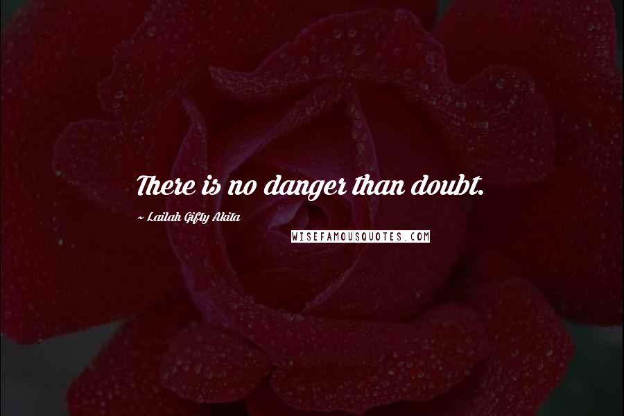 Lailah Gifty Akita Quotes: There is no danger than doubt.