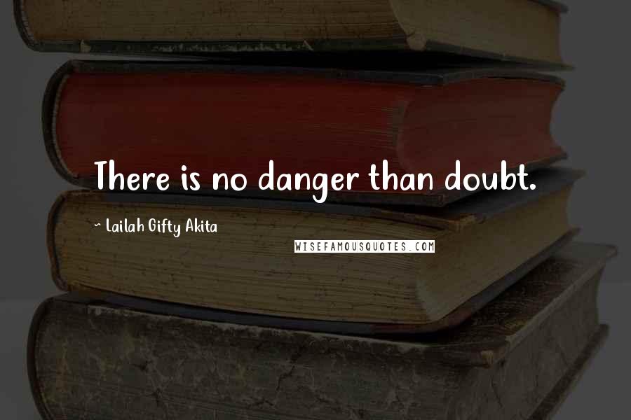 Lailah Gifty Akita Quotes: There is no danger than doubt.