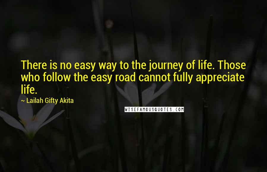 Lailah Gifty Akita Quotes: There is no easy way to the journey of life. Those who follow the easy road cannot fully appreciate life.