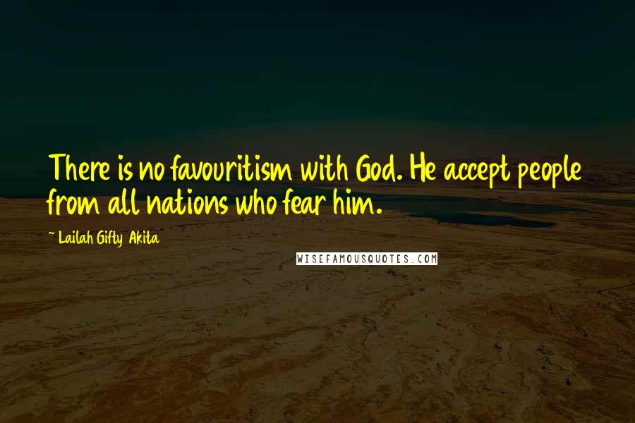 Lailah Gifty Akita Quotes: There is no favouritism with God. He accept people from all nations who fear him.