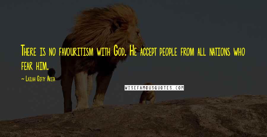 Lailah Gifty Akita Quotes: There is no favouritism with God. He accept people from all nations who fear him.