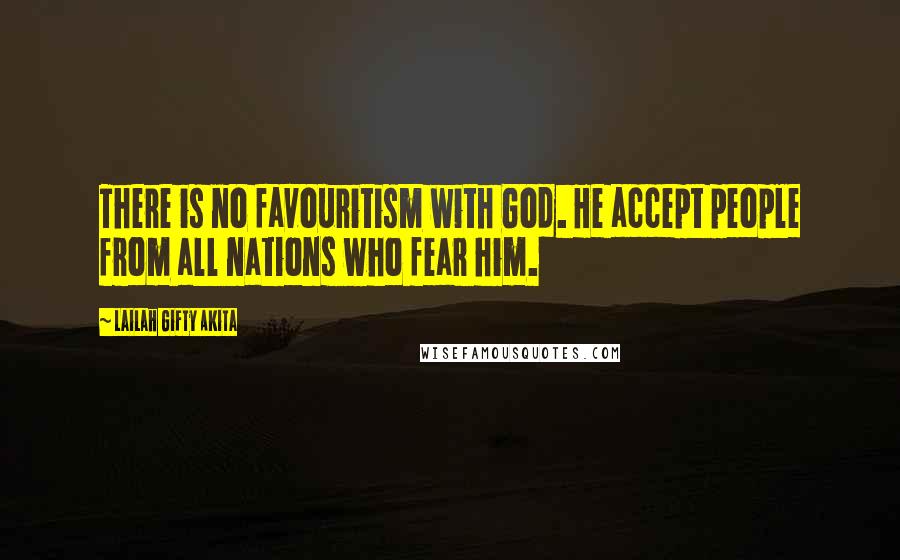 Lailah Gifty Akita Quotes: There is no favouritism with God. He accept people from all nations who fear him.