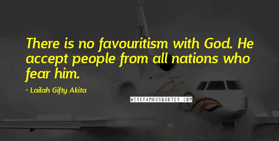 Lailah Gifty Akita Quotes: There is no favouritism with God. He accept people from all nations who fear him.