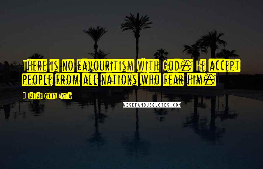 Lailah Gifty Akita Quotes: There is no favouritism with God. He accept people from all nations who fear him.