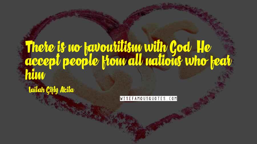 Lailah Gifty Akita Quotes: There is no favouritism with God. He accept people from all nations who fear him.