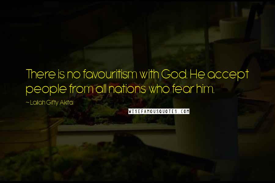 Lailah Gifty Akita Quotes: There is no favouritism with God. He accept people from all nations who fear him.