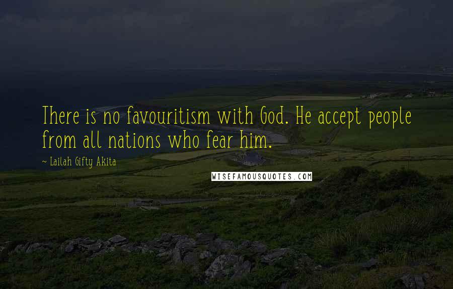 Lailah Gifty Akita Quotes: There is no favouritism with God. He accept people from all nations who fear him.