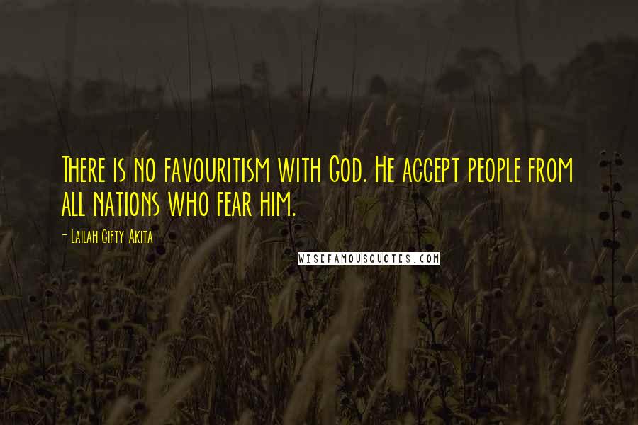 Lailah Gifty Akita Quotes: There is no favouritism with God. He accept people from all nations who fear him.