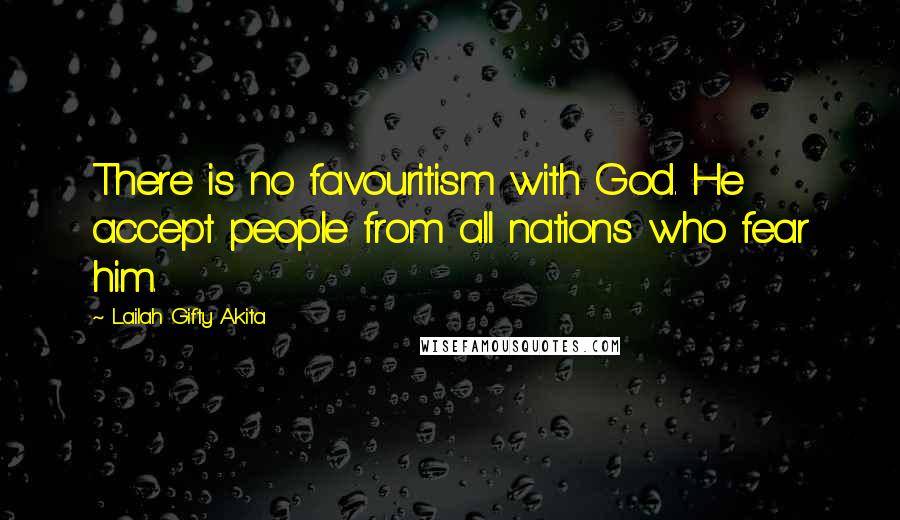 Lailah Gifty Akita Quotes: There is no favouritism with God. He accept people from all nations who fear him.