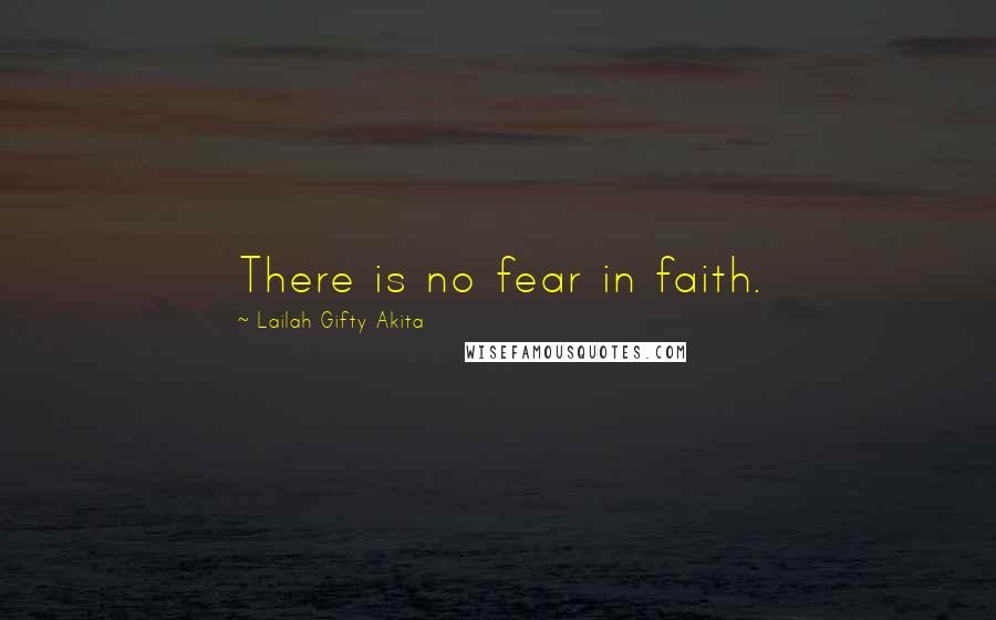 Lailah Gifty Akita Quotes: There is no fear in faith.