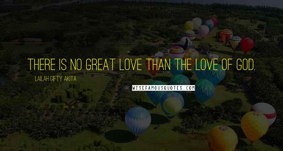 Lailah Gifty Akita Quotes: There is no great love than the love of God.