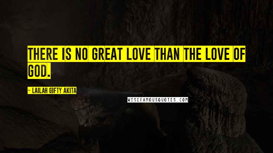 Lailah Gifty Akita Quotes: There is no great love than the love of God.