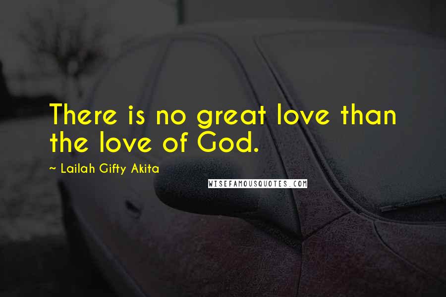 Lailah Gifty Akita Quotes: There is no great love than the love of God.