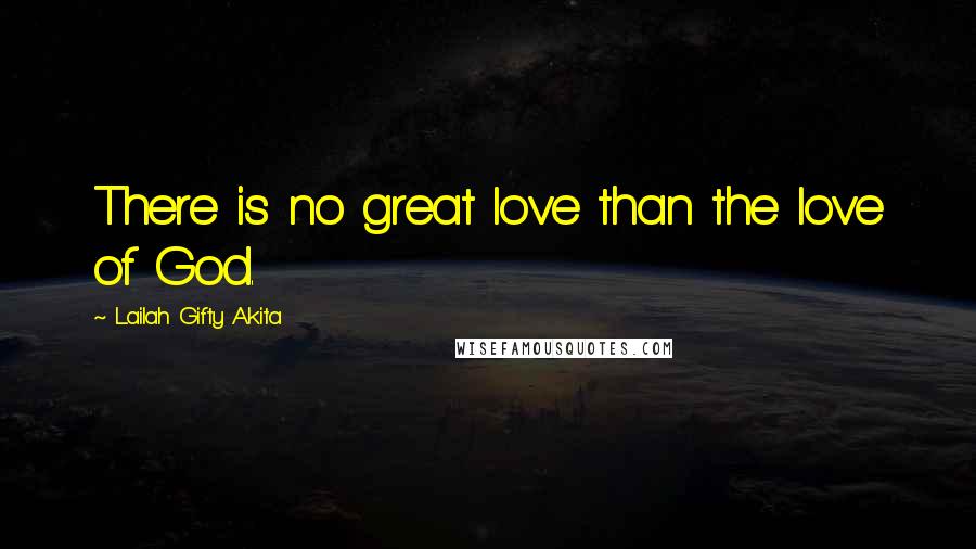 Lailah Gifty Akita Quotes: There is no great love than the love of God.