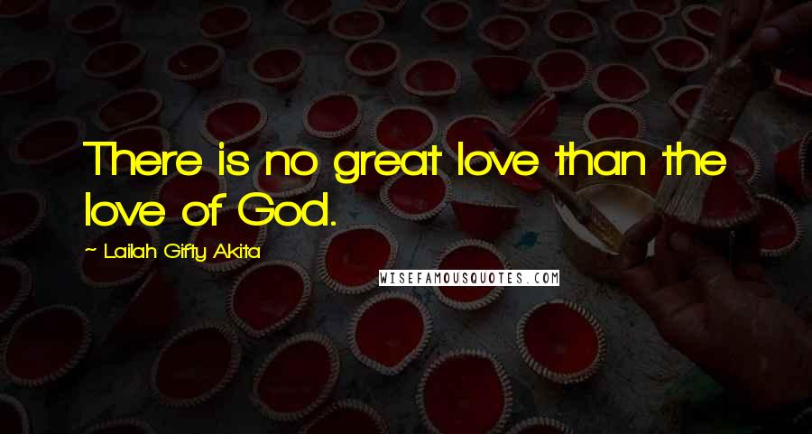 Lailah Gifty Akita Quotes: There is no great love than the love of God.
