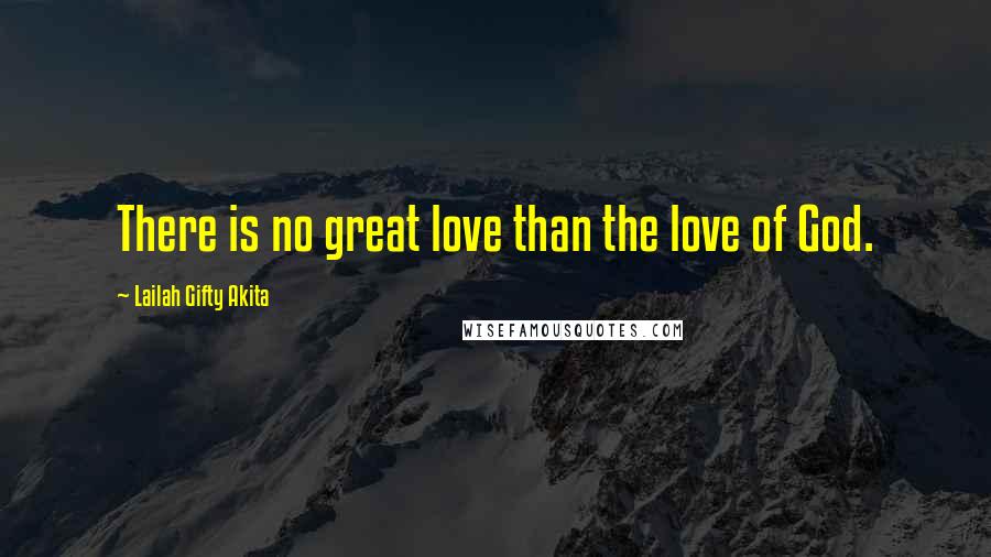 Lailah Gifty Akita Quotes: There is no great love than the love of God.