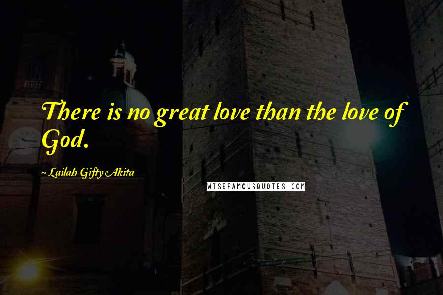 Lailah Gifty Akita Quotes: There is no great love than the love of God.