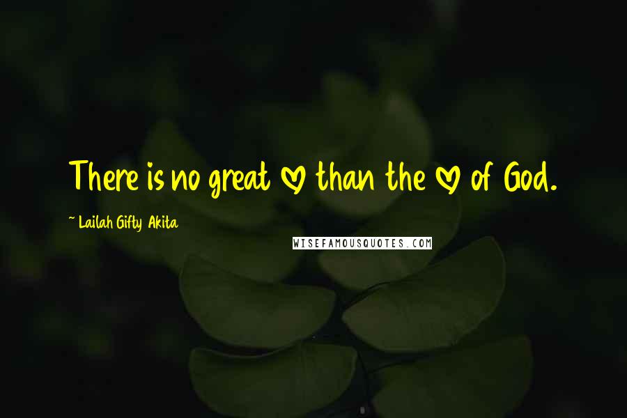 Lailah Gifty Akita Quotes: There is no great love than the love of God.