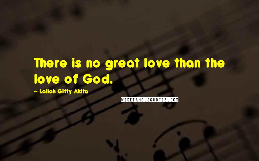 Lailah Gifty Akita Quotes: There is no great love than the love of God.