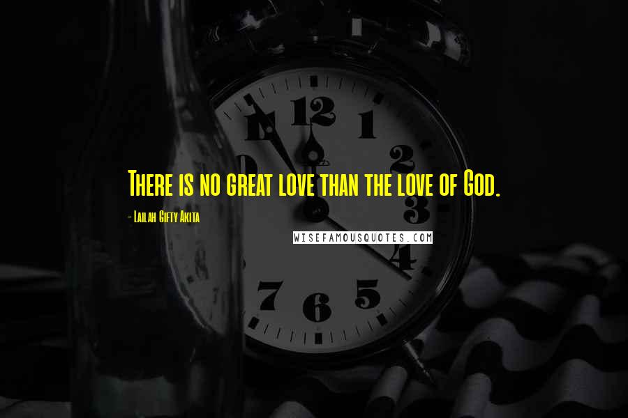 Lailah Gifty Akita Quotes: There is no great love than the love of God.