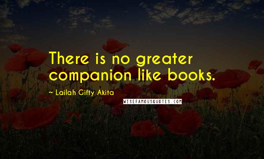 Lailah Gifty Akita Quotes: There is no greater companion like books.