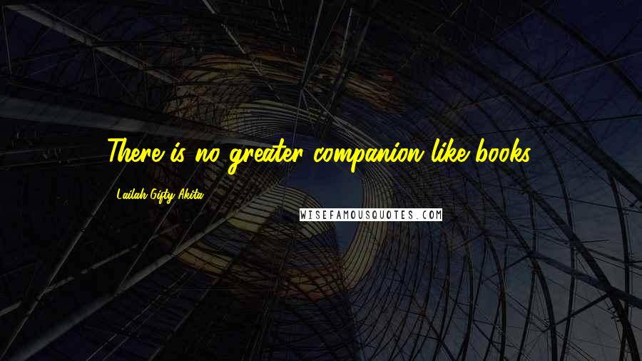 Lailah Gifty Akita Quotes: There is no greater companion like books.