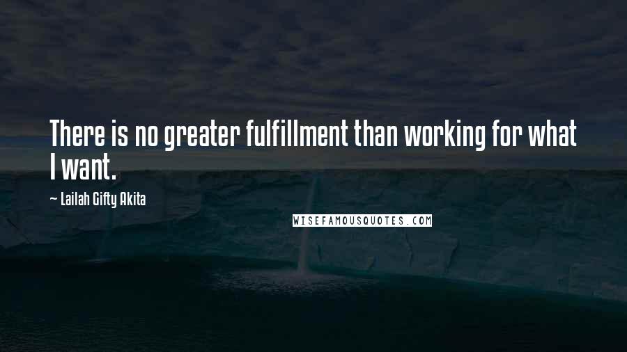 Lailah Gifty Akita Quotes: There is no greater fulfillment than working for what I want.