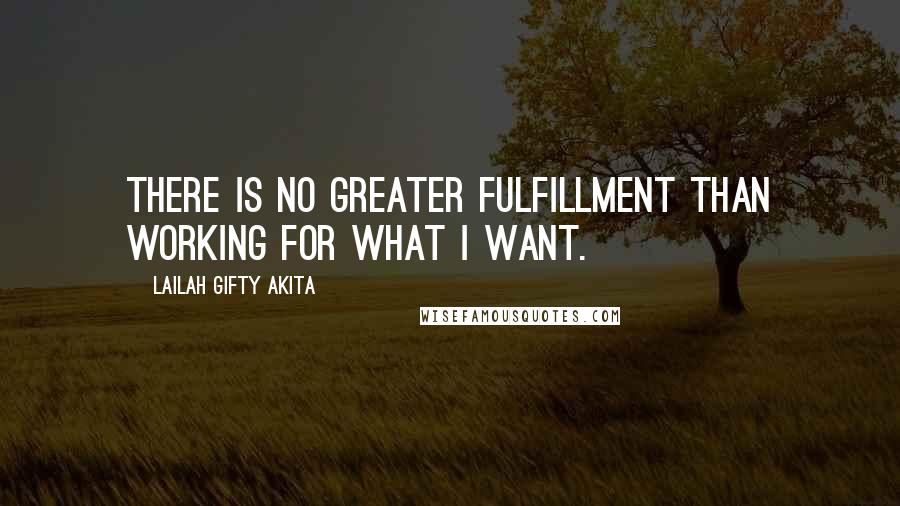 Lailah Gifty Akita Quotes: There is no greater fulfillment than working for what I want.