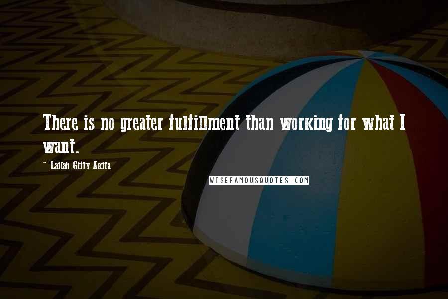 Lailah Gifty Akita Quotes: There is no greater fulfillment than working for what I want.